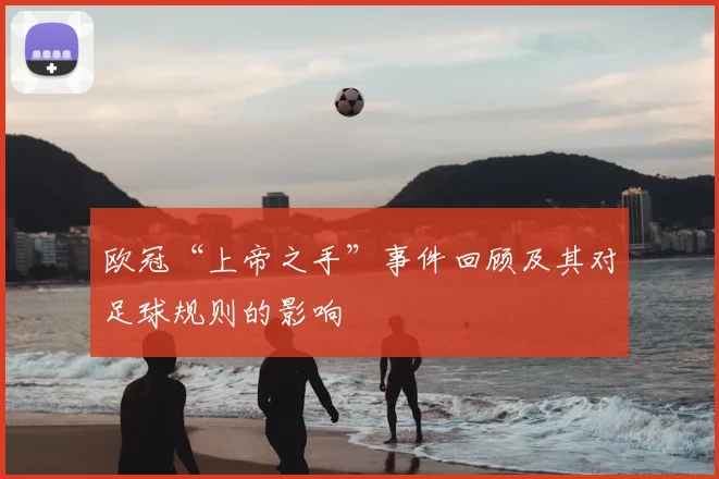欧冠“上帝之手”事件回顾及其对足球规则的影响