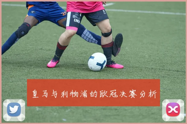 皇马与利物浦的欧冠决赛分析