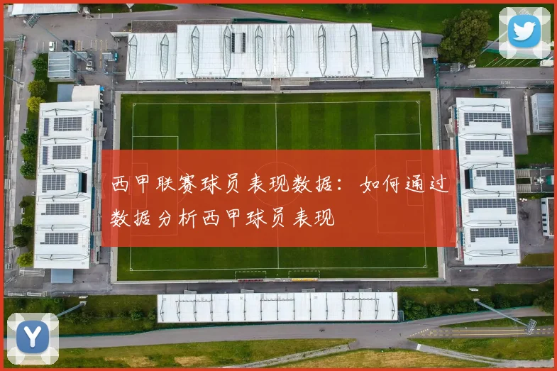 西甲联赛球员表现数据：如何通过数据分析西甲球员表现