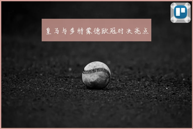 皇马与多特蒙德欧冠对决亮点