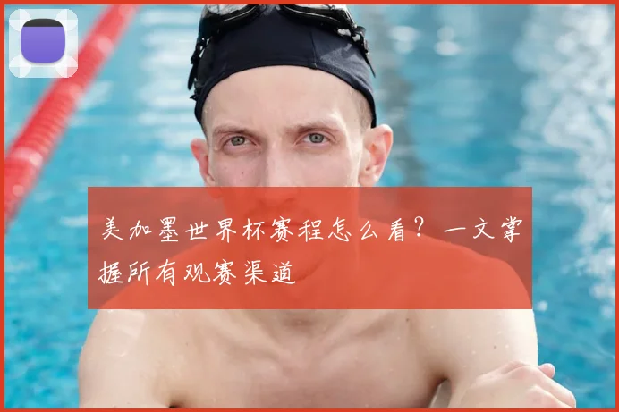 美加墨世界杯赛程怎么看？一文掌握所有观赛渠道